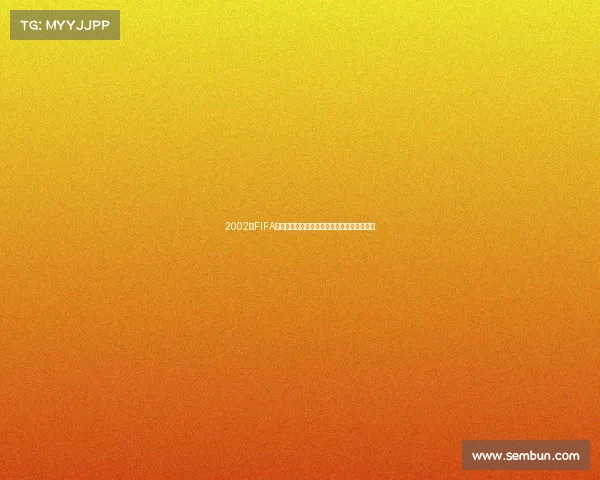 2002年FIFA世界杯赛事全集下载资源与经典比赛回顾合集